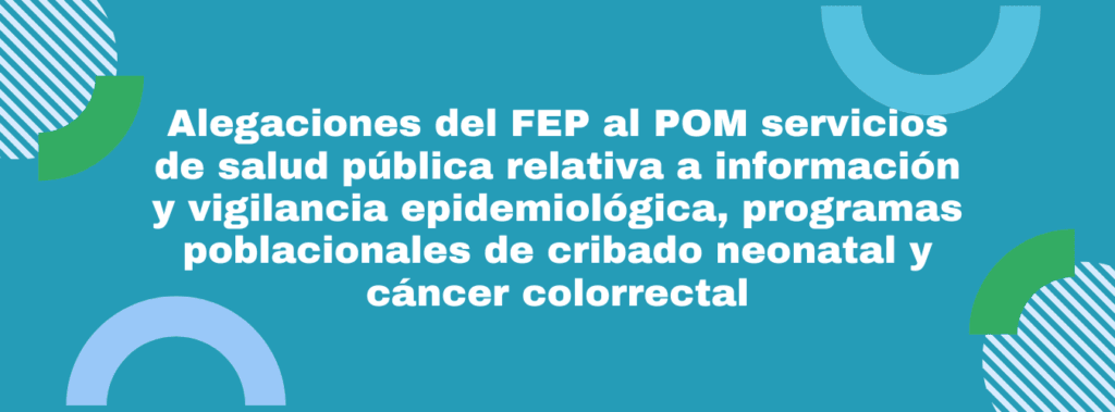 Alegaciones del FEP al POM servicios de salud pública relativa a información y vigilancia epidemiológica, programas poblacionales de cribado neonatal y cáncer colorrectal 8 alegaciones
